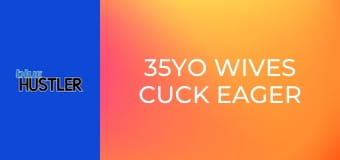 35YO Wives Cuck Eager Guys