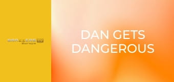Dan Gets Dangerous