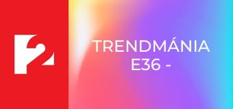 Trendmánia  E36 - Episode 36