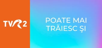 Poate mai trăiesc şi azi