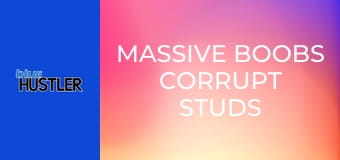 Massive Boobs Corrupt Studs