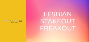 Lesbian Stakeout Freakout