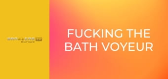 Fucking the Bath Voyeur