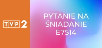 Pytanie na śniadanie E7514