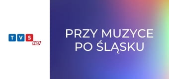 Przy muzyce po śląsku