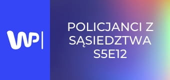 Policjanci z sąsiedztwa S5E12