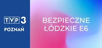 Bezpieczne łódzkie E6