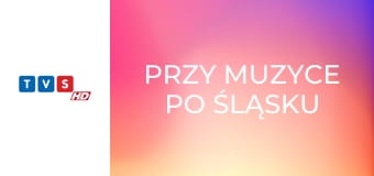 Przy muzyce po śląsku