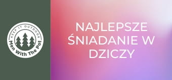 NAJLEPSZE śniadanie w dziczy NAJLEPSZE śniadanie w dziczy