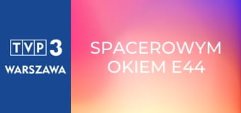 Spacerowym okiem E44