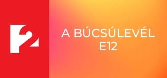 A búcsúlevél E12 A búcsúlevél E12