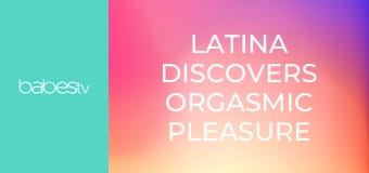 Latina discovers orgasmic pleasure E1268