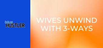 Wives Unwind With 3-Ways