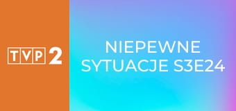 Niepewne sytuacje S3E24