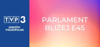 Parlament bliżej E45 Parlament bliżej E45