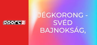 Jégkorong - svéd bajnokság, rájátszás, premier, élő, HD