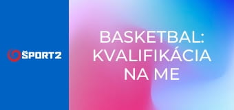 Basketbal: Kvalifikácia na ME mužov