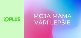 Moja mama varí lepšie ako tvoja