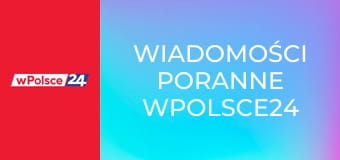 Wiadomości poranne wPolsce24
