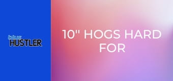 10'' Hogs Hard For Huge Juggs