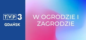 W ogrodzie i zagrodzie