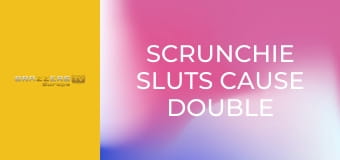 Scrunchie Sluts Cause Double Trouble Part 1