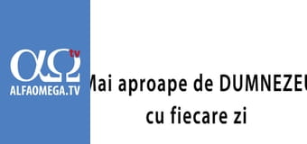 Mai aproape de Dumnezeu cu fiecare zi