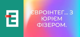 Євроінтеграція з Юрієм Фізером.