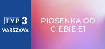 Piosenka od Ciebie E1