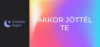 Akkor jöttél te