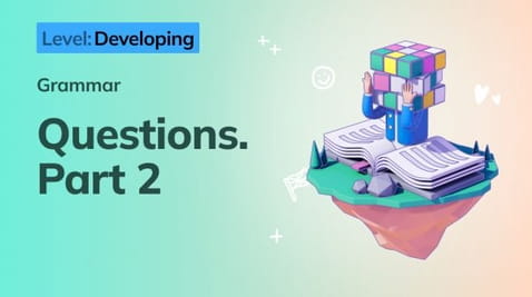 7. Developing: Questions. Part 2